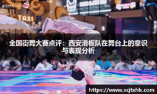 全国街舞大赛点评：西安滑板队在舞台上的意识与表现分析